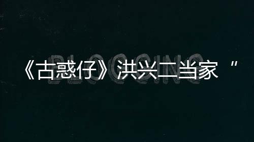 当家李道终年兴二耀瑜去古哥世 岁惑仔洪