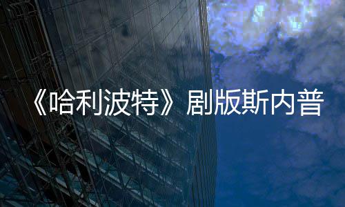 利波特帚时普演曝片悬空员自骑扫斯内事摔落哈剧版场糗