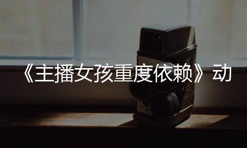 播女度依动画赖主正式日播预告月4公布孩重出