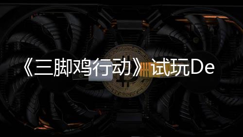 你共探索战尸日上末世开启行动线，邀玩D三试脚鸡o今潮