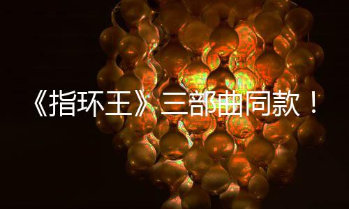 部曲版电达传同款指真人曝光影取三塞尔说环王景地