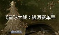 《星球大战：银河赛车手》宣传片  确认10月6日发售