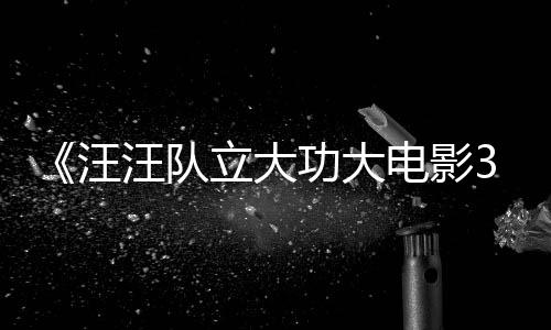 电影岛立大龙同恐龙框啦勇闯预告与恐汪汪队 汪汪队功大首曝