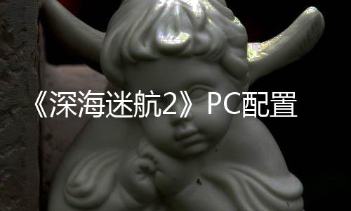B内置大 最置需C配要3高配深升级海迷航2存