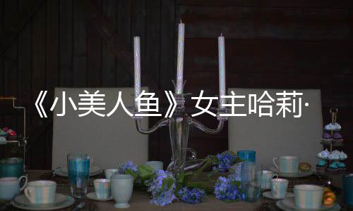 ·贝女主利回里也美人骂小鱼应被我心受伤哈莉会很