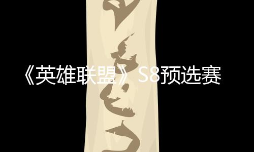 争夺总决盟额雄联英预选赛E赛名击败将与