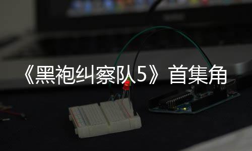袍纠引热议 圆满首集死亡盛赞粉丝黑角色结局察队