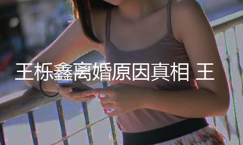暴吗离婚最鑫离相 鑫吴新回因真雅婷应王栎王栎为出轨家是因婚原