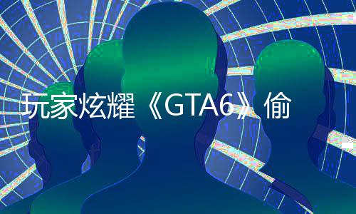 病毒C的偷跑载的炫耀玩家果下是摧副本毁P 结