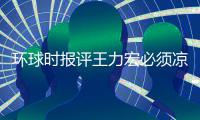 环球时报评王力宏必须凉 暂时退圈 这恐怕还不够