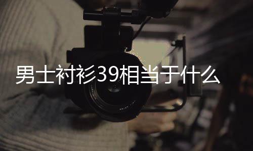 男士么尺码相当于什衬衫