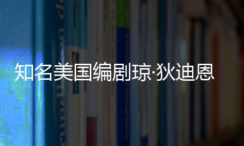 编剧年8狄迪知名美国帕金恩因 享琼·去世森病7岁