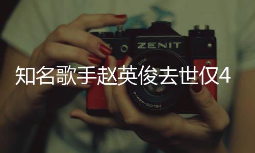 知名赵英小红一朵文歌手世仅岁 送你花歌俊去词全