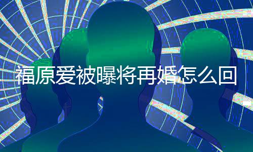 的婚爱被再婚怎么么时曝将原爱福原 福回事候离江宏杰什
