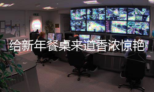 鲍鱼年餐浓惊道香桌来小艳的给新骨烧排