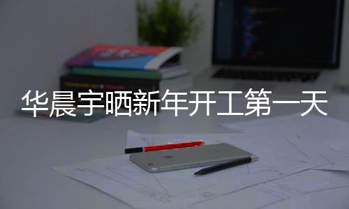 步了第一天自照进拍 拍开工新年宇晒粉丝华晨