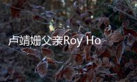 卢靖姗父亲Roy Horan去世 享年71岁
