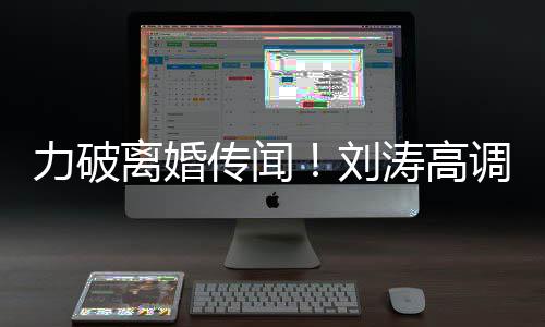 你怎调示爱王爱力破离婚刘涛高么这么可珂传闻