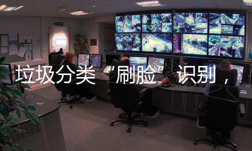 能垃多地亮垃圾脸，智科技相刷识别分类黑圾桶