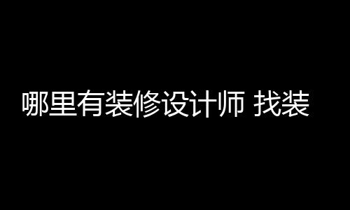 哪里 找装修修设有装设计师的好处计师