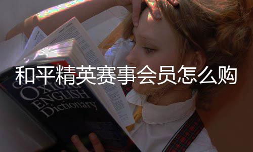 怎么开启购买赛事和平会员精英