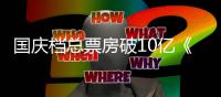 国庆档总票房破10亿《姜子牙》以4.9亿暂居首位