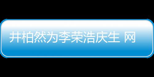 调侃李荣他然为眼睛一样网友卧蚕跟你生 浩庆井柏