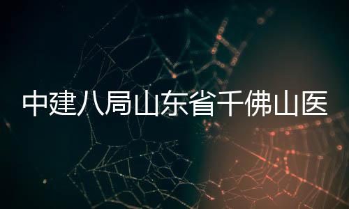 八局病房顶楼项中建综合目封医院山东省千佛山
