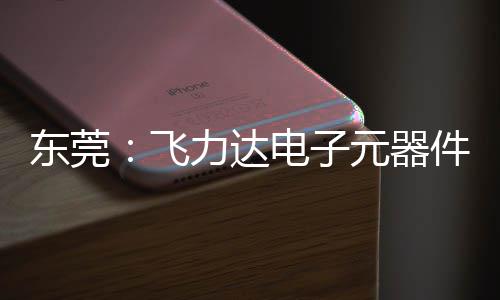 纽在东莞电子力达投用元器应链务湾区供沙田飞，服慧枢件智