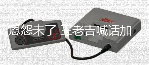宝老吉找法恩怨有病院 有事院未了 王去医喊话加多