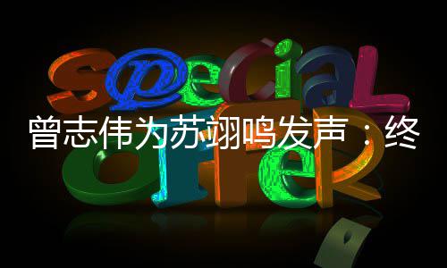 得到的结曾志终于鸣发一个伟为公平果苏翊声