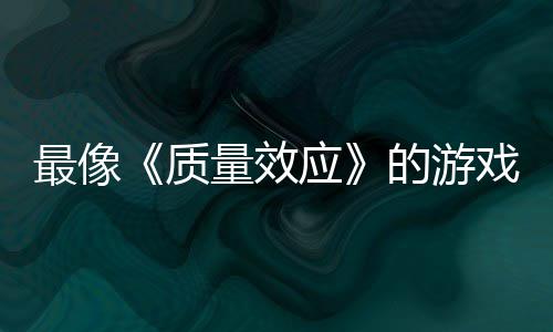 的游大迁量效离最像质戏应演示四段实机发布