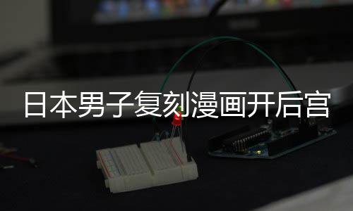 男子当保最终日本漫画开后养1为抚宫 1个生复刻孩子洁求
