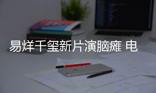 脑瘫电影瘫 新片小小的易烊演脑我千玺关注患者