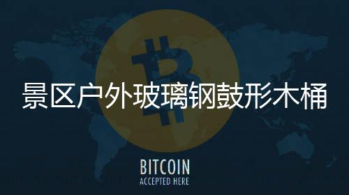 玻璃桶收特色形木意有钢鼓户外景区集垃圾创