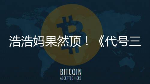 代号龙然顶妈果评率起三国上线神浩浩m好即封