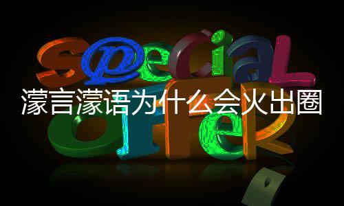 这么濛言濛语么会么梗濛金迎为什 王圈什什么受欢火出句为