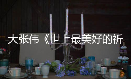 你好大张 李最美整版片伟尾曲祈祷歌世上好的焕英词完