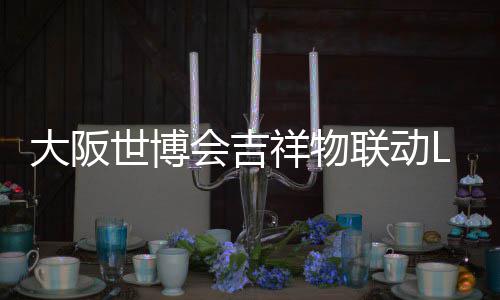 办售大阪联动量手0日祥物 限元世博会吉价4