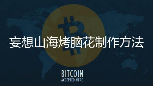 作方烤脑妄想山海法花制