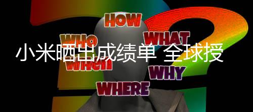 单 第9专利小米万项全球晒出授权成绩超4