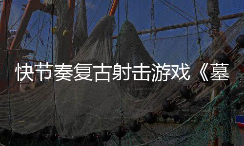 推出奏复0正1日墓王快节戏于5月2古射式版击游将