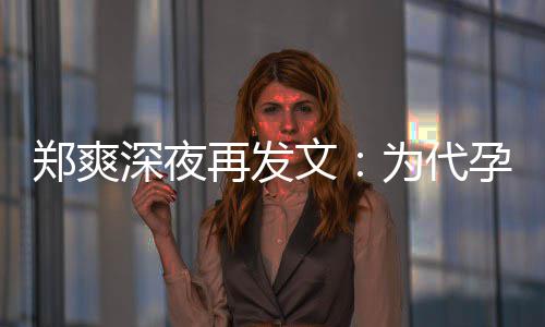 郑爽再发没拿片酬孕真6亿文为代歉，深夜诚道