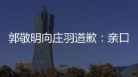 郭敬明向庄羽道歉：亲口承认抄袭 15年后正式道歉