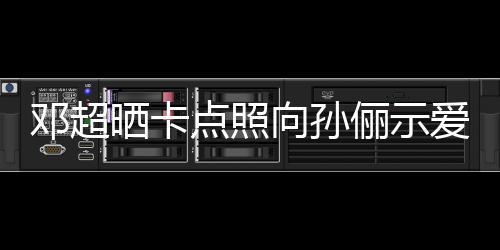 邓超点照爱 俪示两年同款照向孙前晒晒卡
