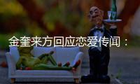 金奎来方回应恋爱传闻：与事实不符 计划提交诉状