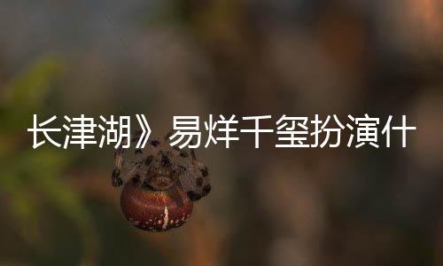 扮演历史如何易烊原型伍万里伍万里千玺什么是谁湖角色结局长津