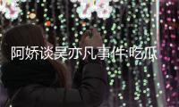 阿娇谈吴亦凡事件:吃瓜吃得好累 用左手玩以防手滑