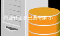 萧亚轩思念已逝母亲 小男友黄皓太会撩令其感动落泪