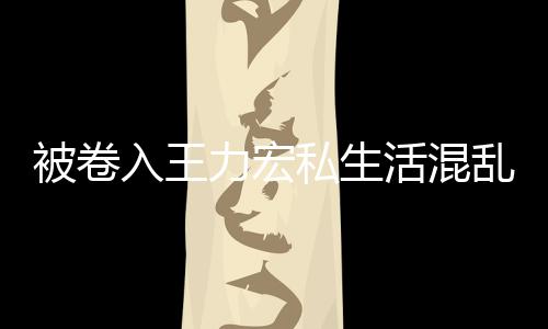 被卷波 力宏乱风入王徐若瑄凌谣文辟私生活混晨发